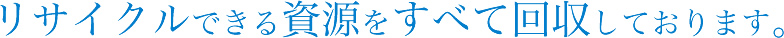リサイクルできる資源をすべて回収しております。