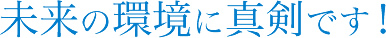 未来の環境に真剣です！